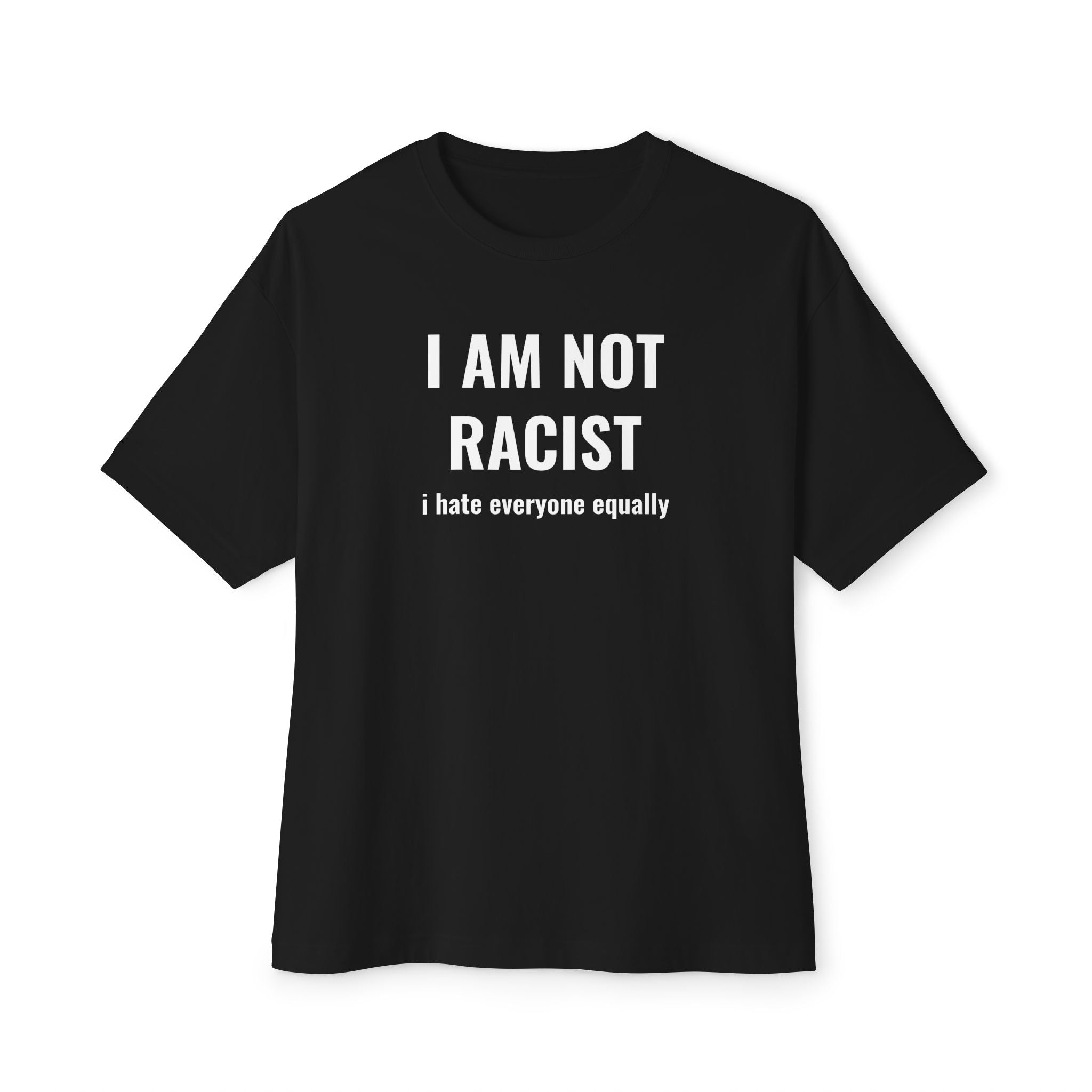 Oversized Boxy Tee: I AM NOT RACIST i hate everyone equally