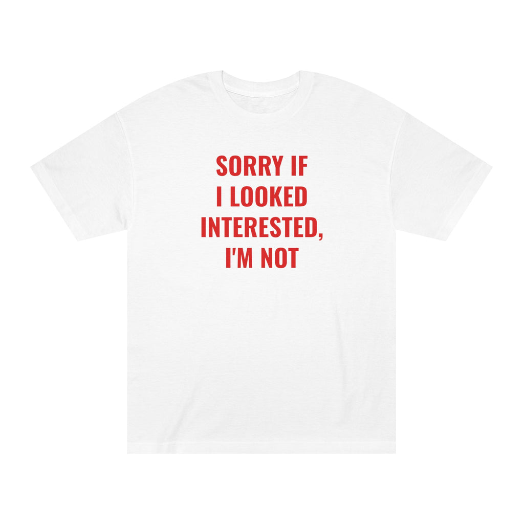 Unisex Classic Tee: SORRY IF I LOOKED INTERESTED I'M NOT